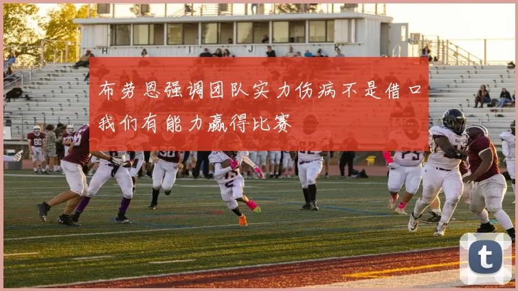 布劳恩强调团队实力伤病不是借口我们有能力赢得比赛