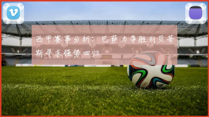西甲赛事分析：巴萨力争胜利贝蒂斯寻求强势回归