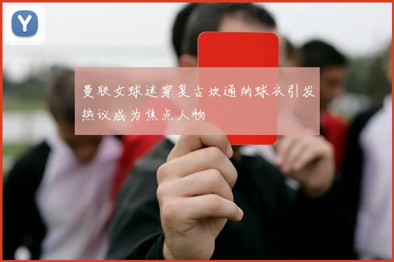 曼联女球迷穿复古坎通纳球衣引发热议成为焦点人物