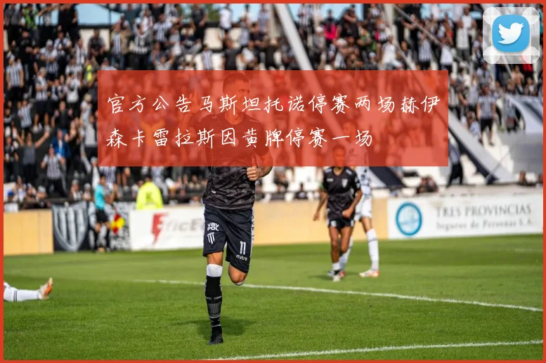 官方公告马斯坦托诺停赛两场赫伊森卡雷拉斯因黄牌停赛一场
