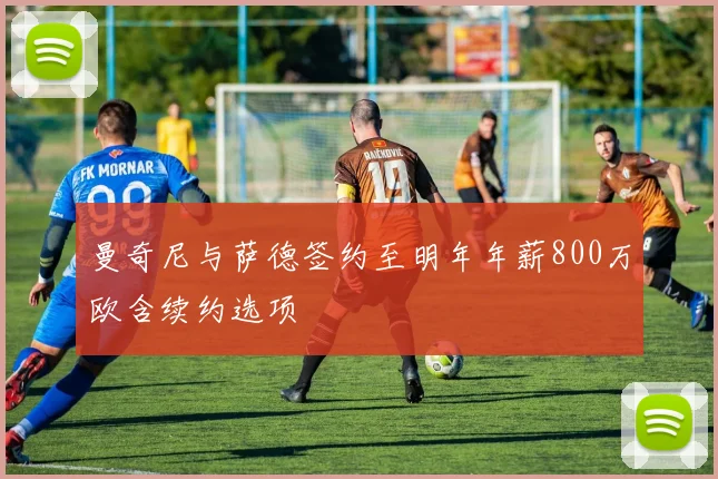 曼奇尼与萨德签约至明年年薪800万欧含续约选项