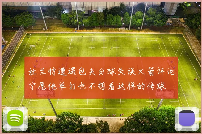 杜兰特遭遇包夹分球失误火箭评论宁愿他单打也不想看这样的传球