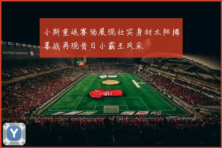 小斯重返赛场展现壮实身材太阳揭幕战再现昔日小霸王风采