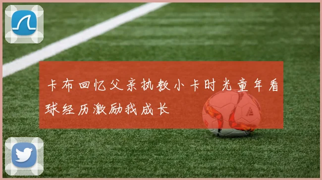 卡布回忆父亲执教小卡时光童年看球经历激励我成长