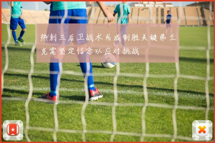 热刺三后卫战术或成制胜关键弗兰克需坚定信念以应对挑战