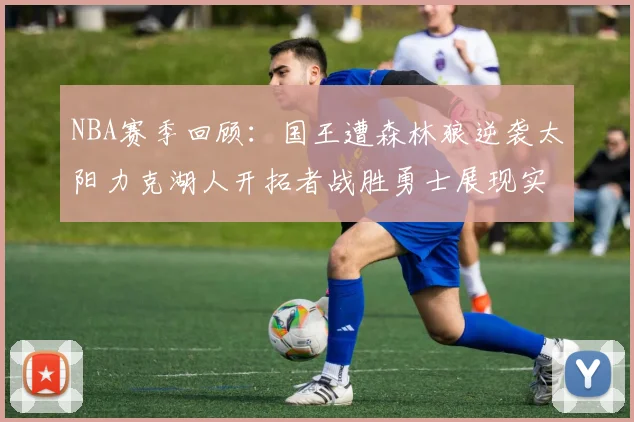 NBA赛季回顾：国王遭森林狼逆袭太阳力克湖人开拓者战胜勇士展现实力