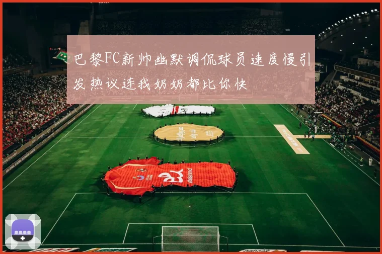 巴黎FC新帅幽默调侃球员速度慢引发热议连我奶奶都比你快