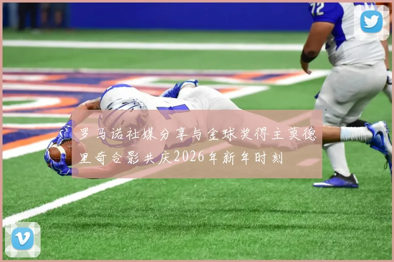 罗马诺社媒分享与金球奖得主莫德里奇合影共庆2026年新年时刻