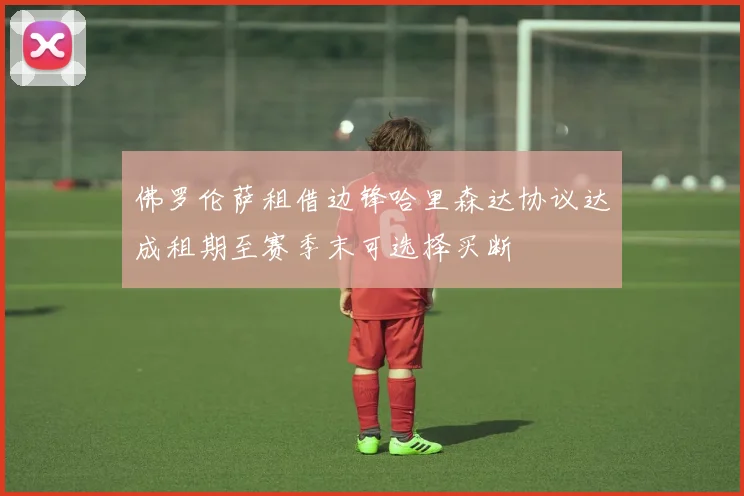 佛罗伦萨租借边锋哈里森达协议达成租期至赛季末可选择买断