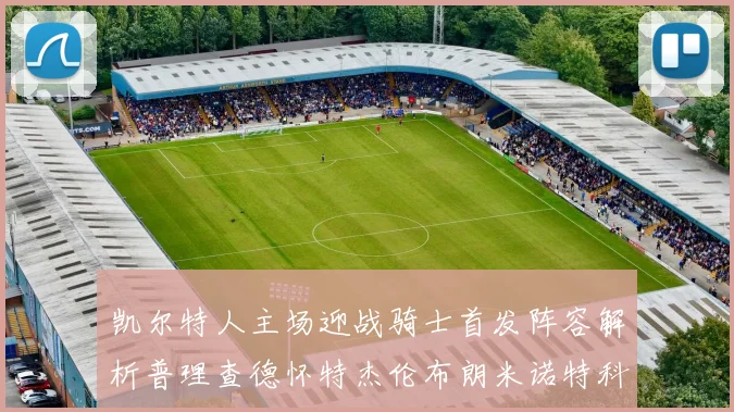 凯尔特人主场迎战骑士首发阵容解析普理查德怀特杰伦布朗米诺特科塔齐聚一堂