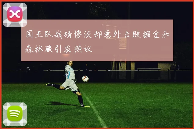 国王队战绩惨淡却意外击败掘金和森林狼引发热议