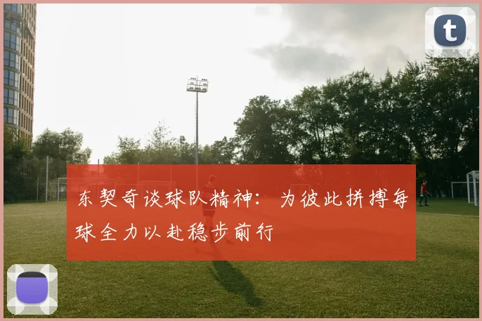 东契奇谈球队精神：为彼此拼搏每球全力以赴稳步前行