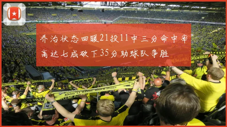 乔治状态回暖21投11中三分命中率高达七成砍下35分助球队争胜