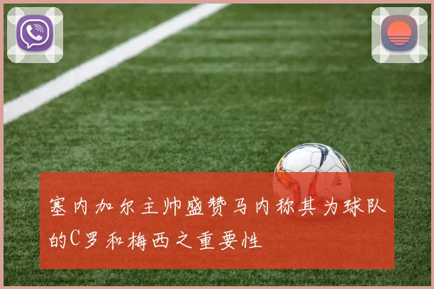 塞内加尔主帅盛赞马内称其为球队的C罗和梅西之重要性