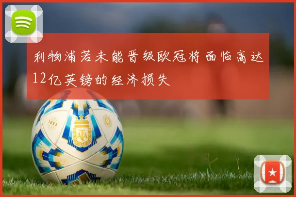 利物浦若未能晋级欧冠将面临高达12亿英镑的经济损失