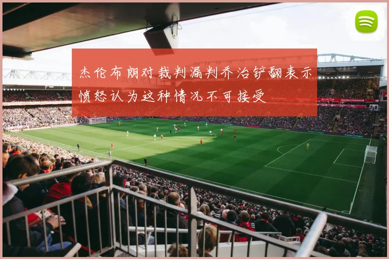 杰伦布朗对裁判漏判乔治铲翻表示愤怒认为这种情况不可接受